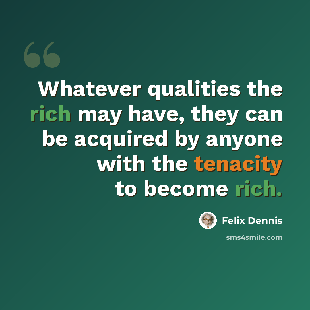 “Whatever qualities the rich may have, they can be acquired by anyone with the tenacity to become rich.” quote by Felix Dennis
