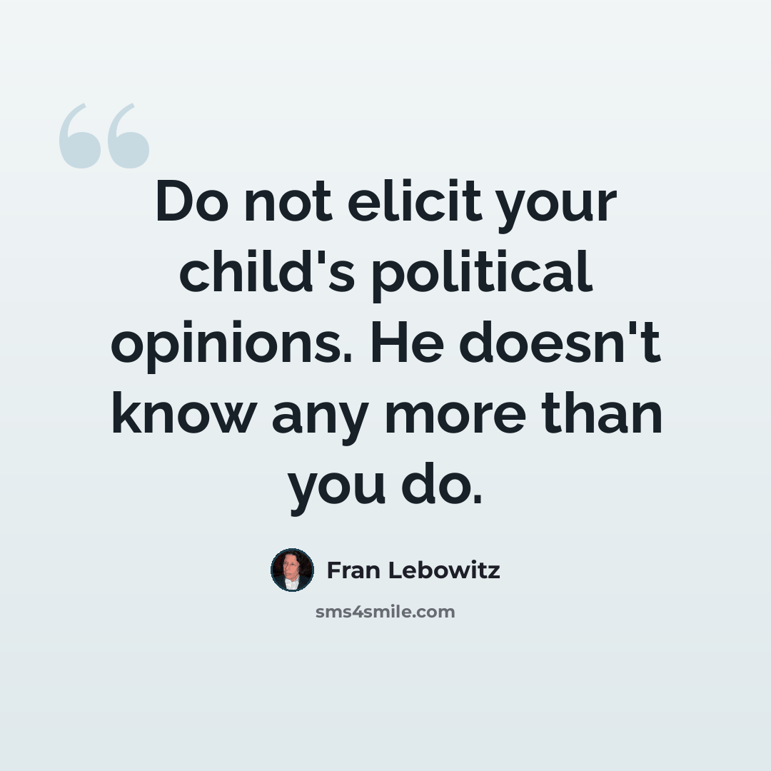 “Do not elicit your child's political opinions. He doesn't know any more than you do.” quote by Fran Lebowitz