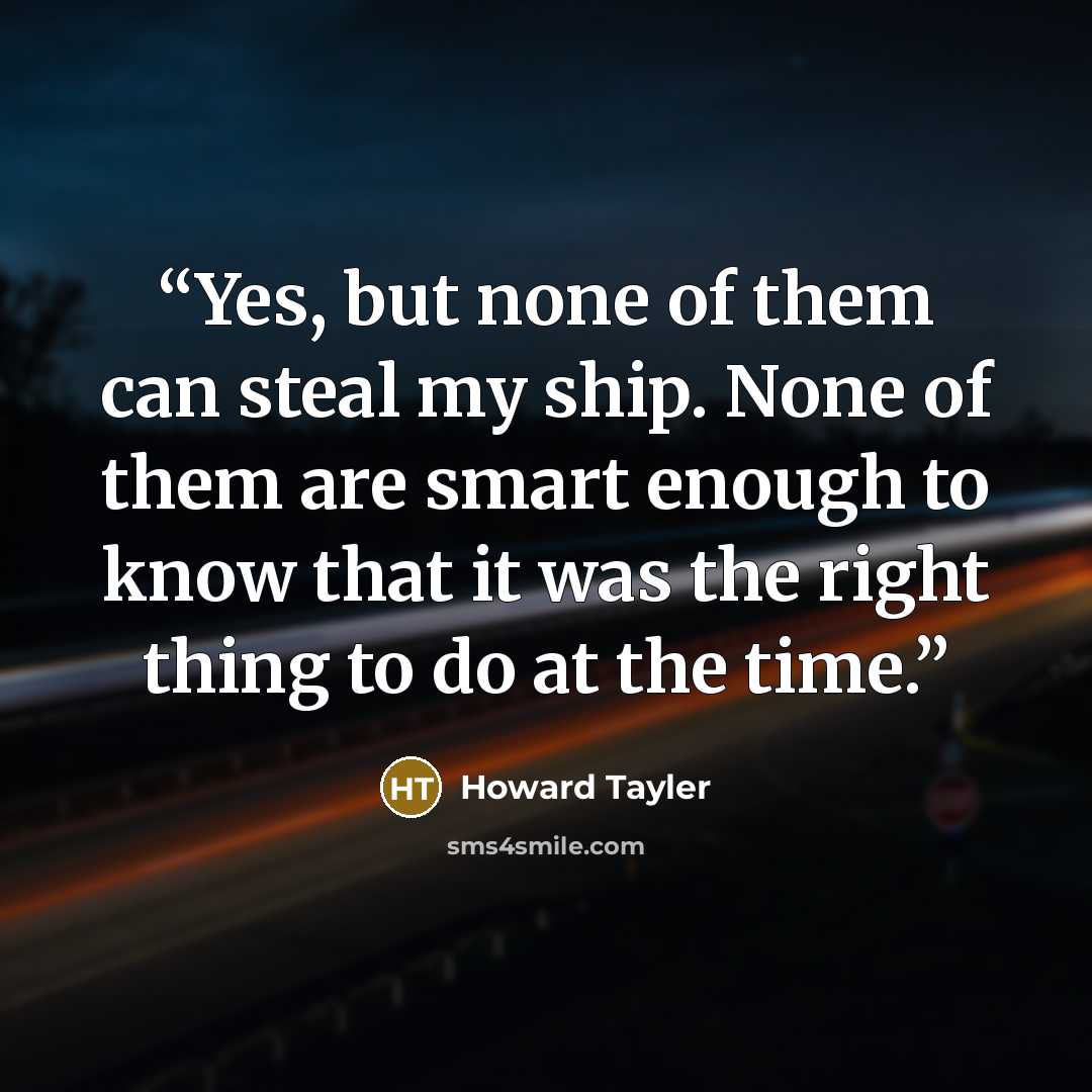 “Yes, but none of them can steal my ship. None of them are smart enough to know that it was the right thing to do at the time.” quote by Howard Tayler
