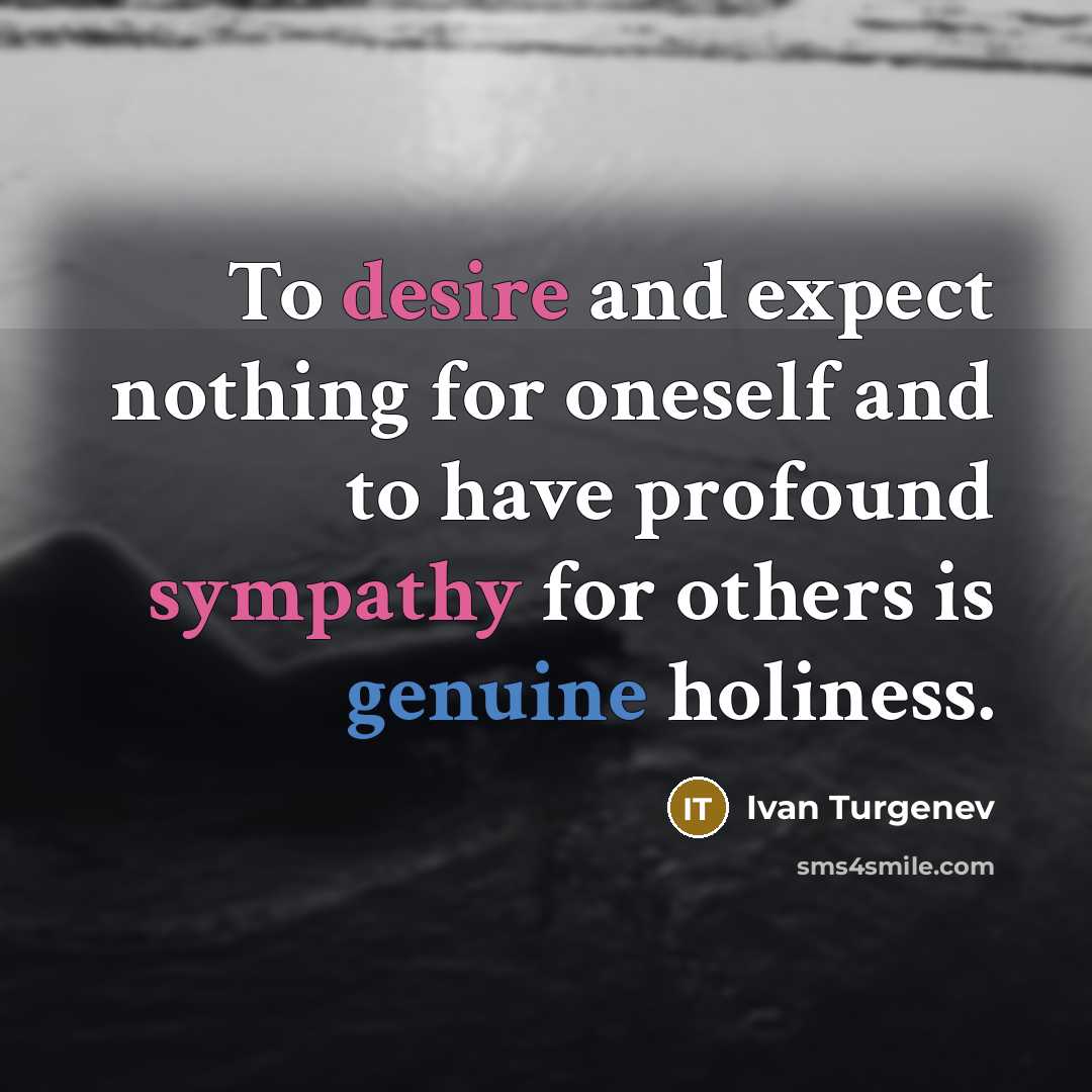 “To desire and expect nothing for oneself and to have profound sympathy for others is genuine holiness.” quote by Ivan Turgenev