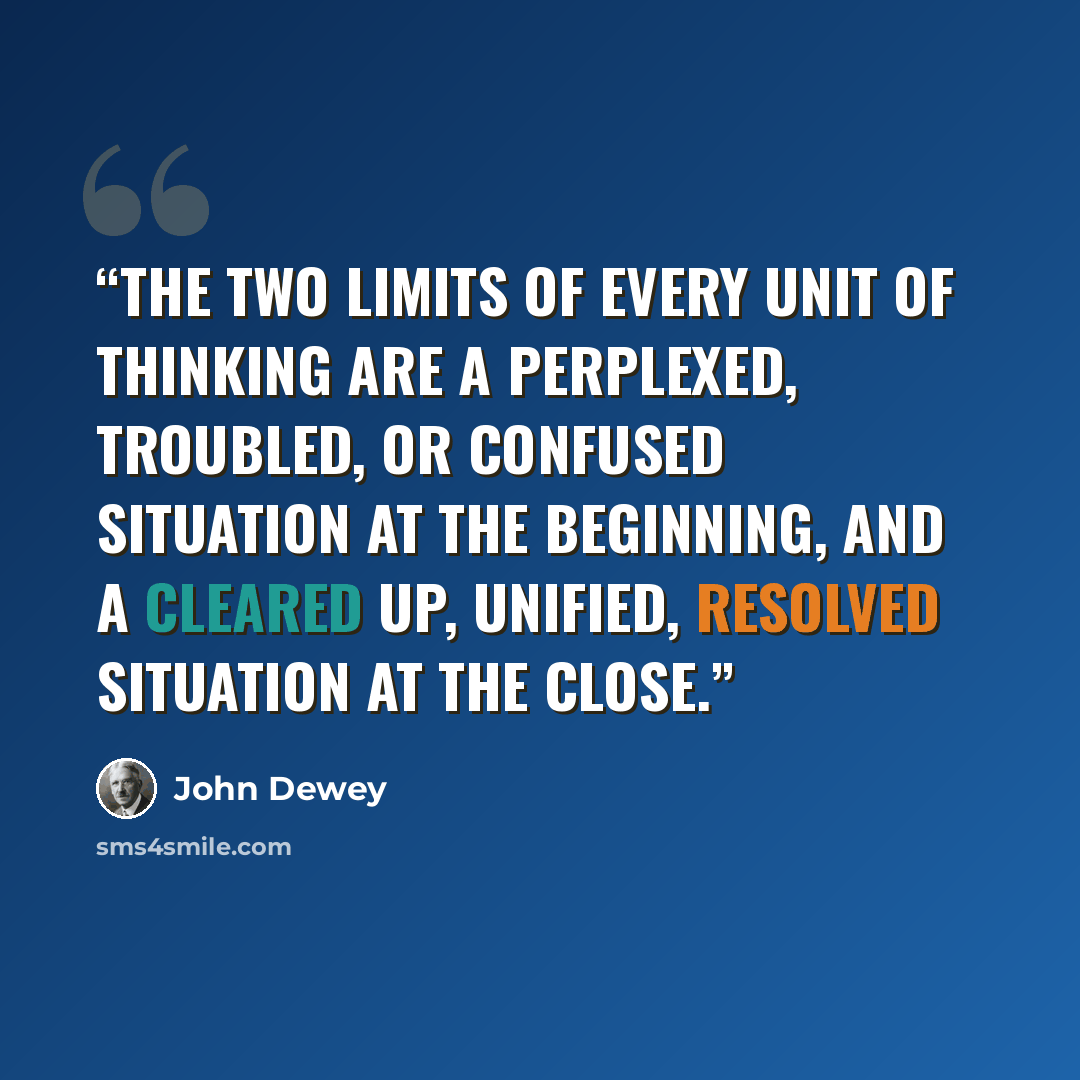 “The two limits of every unit of thinking are a perplexed, troubled, or confused situation at the beginning, and a cleared up, unified, resolved situation at the close.” quote by John Dewey