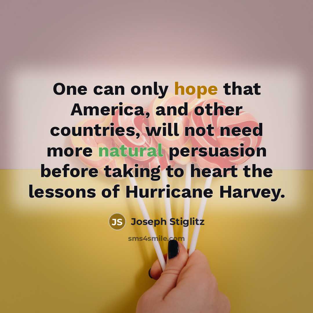 “One can only hope that America, and other countries, will not need more natural persuasion before taking to heart the lessons of Hurricane Harvey.” quote by Joseph Stiglitz