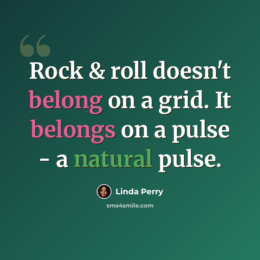 “Rock & roll doesn't belong on a grid. It belongs on a pulse - a natural pulse.” quote by Linda Perry