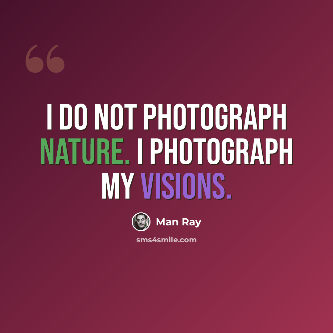 “I do not photograph nature. I photograph my visions.” quote by Man Ray