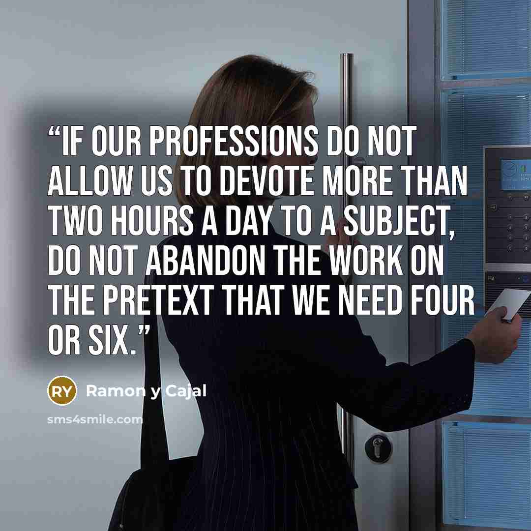 “If our professions do not allow us to devote more than two hours a day to a subject, do not abandon the work on the pretext that we need four or six.” quote by Ramon y Cajal