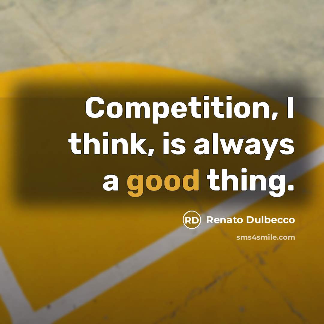“Competition, I think, is always a good thing.” quote by Renato Dulbecco
