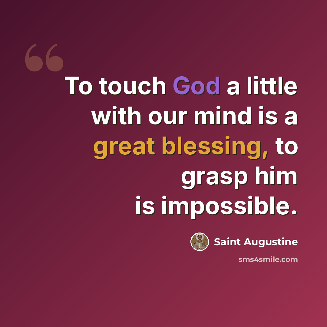 “To touch God a little with our mind is a great blessing, to grasp him is impossible.” quote by Saint Augustine