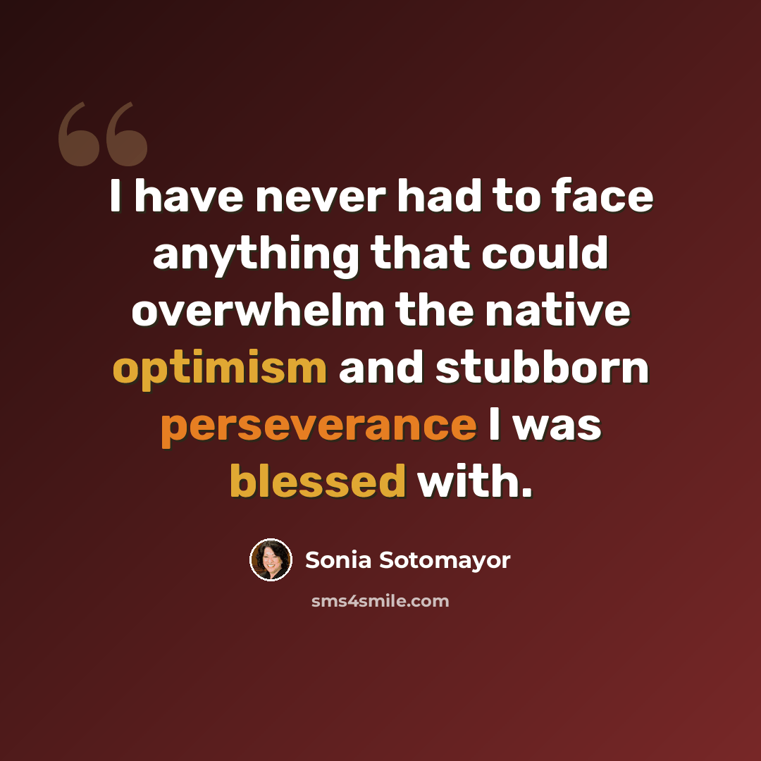 “I have never had to face anything that could overwhelm the native optimism and stubborn perseverance I was blessed with.” quote by Sonia Sotomayor