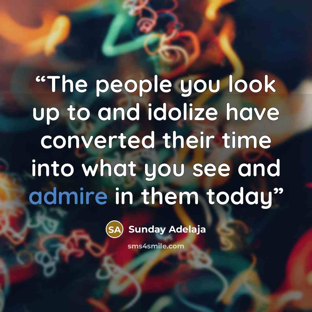 “The people you look up to and idolize have converted their time into what you see and admire in them today” quote by Sunday Adelaja