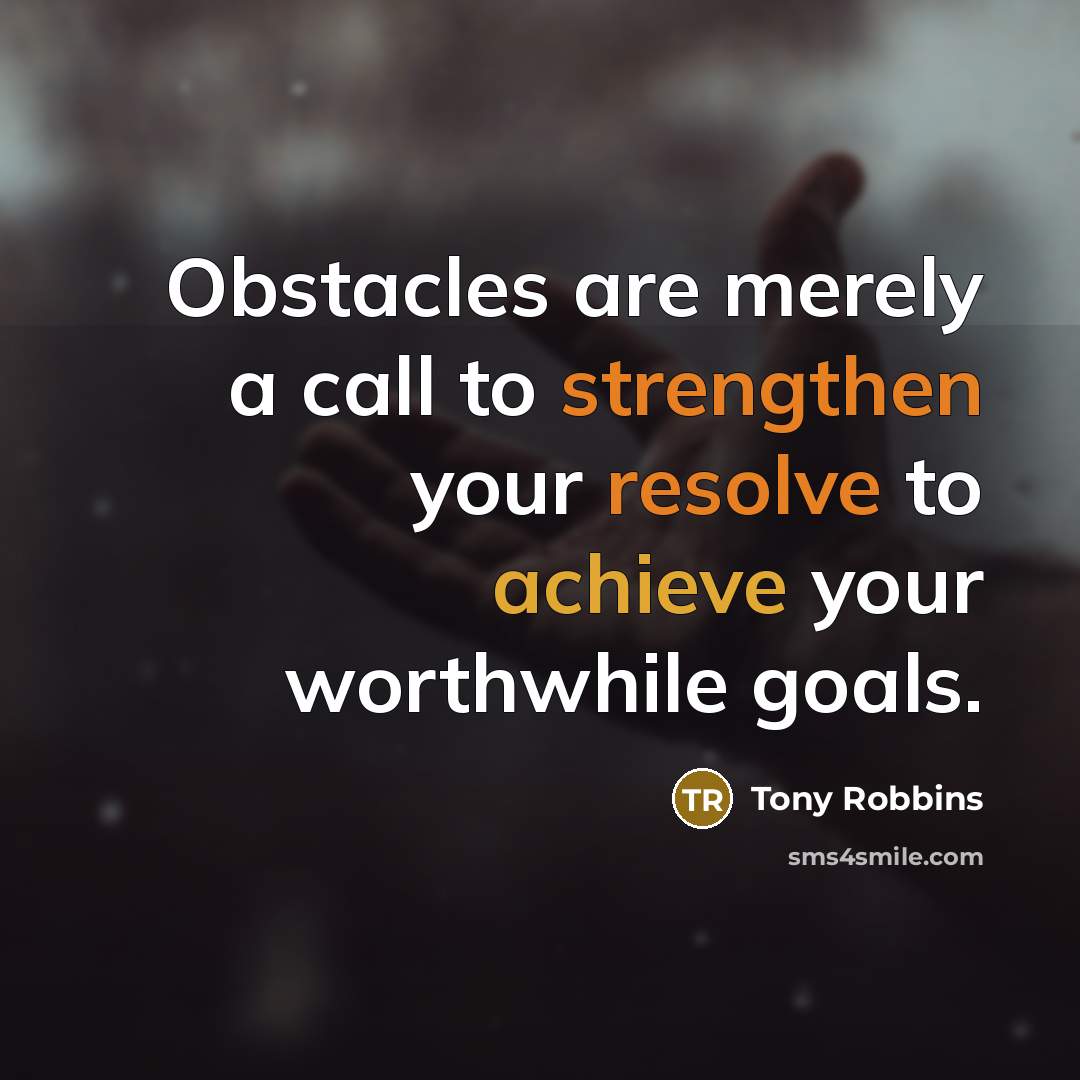 “Obstacles are merely a call to strengthen your resolve to achieve your worthwhile goals.” quote by Tony Robbins