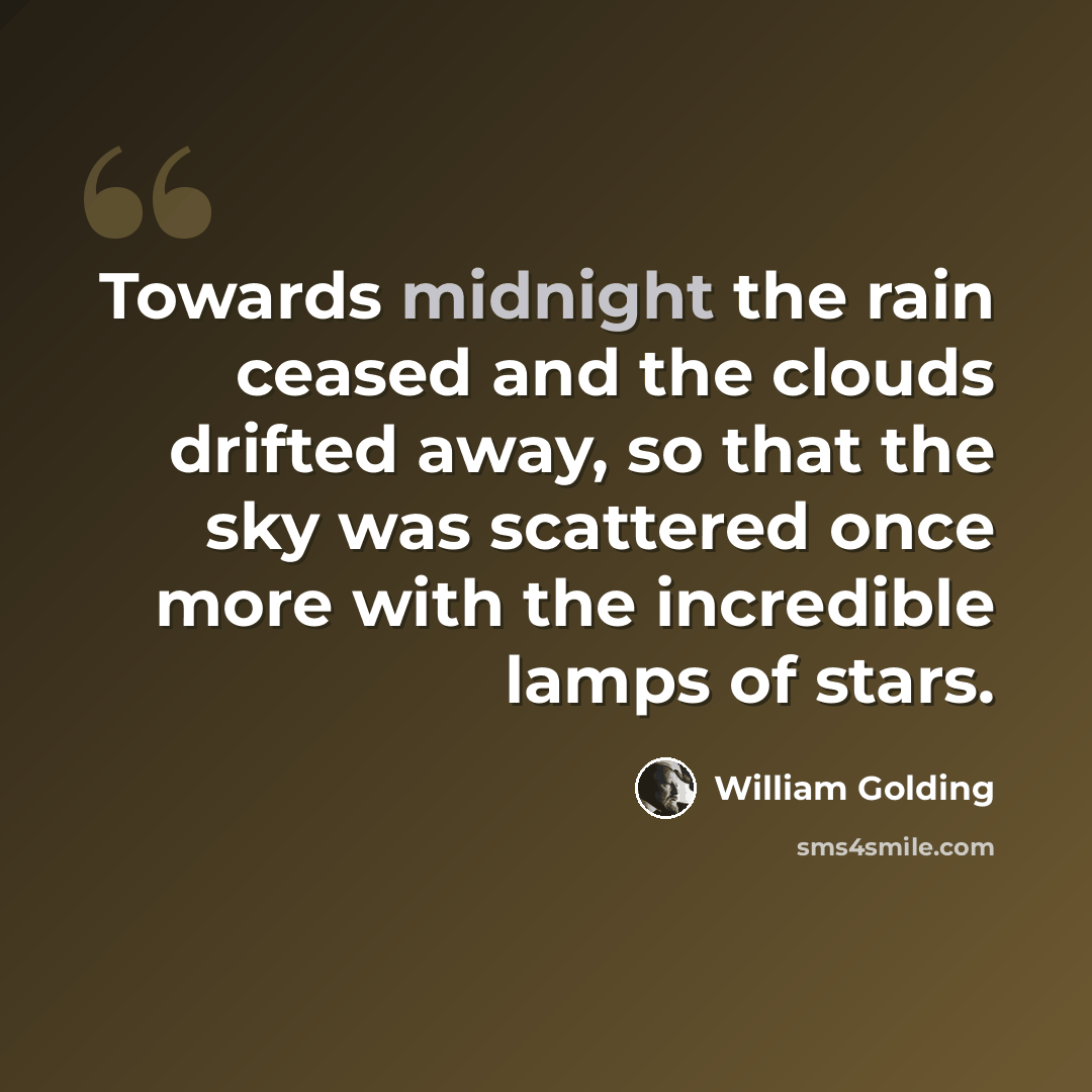 “Towards midnight the rain ceased and the clouds drifted away, so that the sky was scattered once more with the incredible lamps of stars.” quote by William Golding