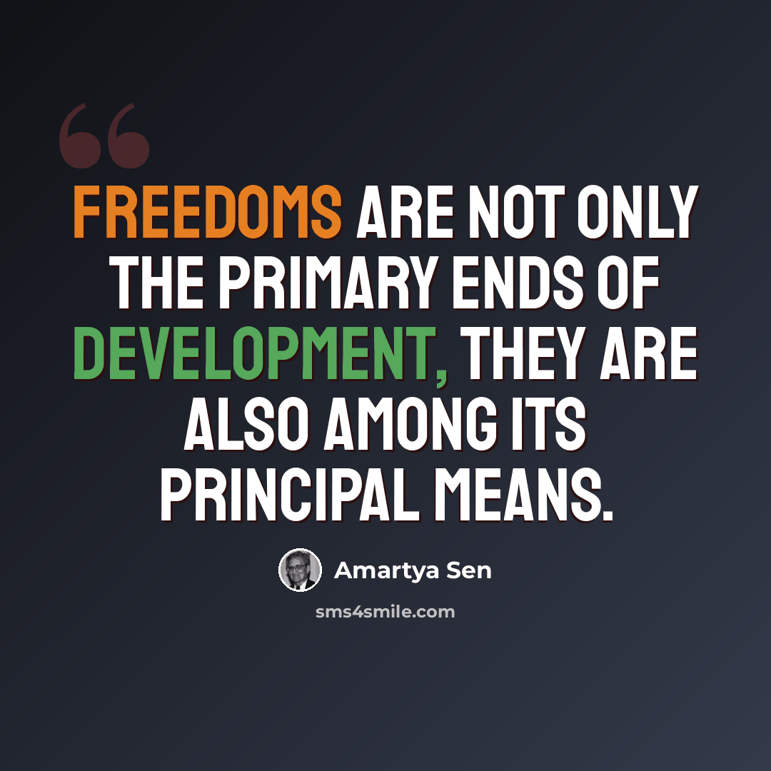 “Freedoms are not only the primary ends of development, they are also among its principal means.” quote by Amartya Sen
