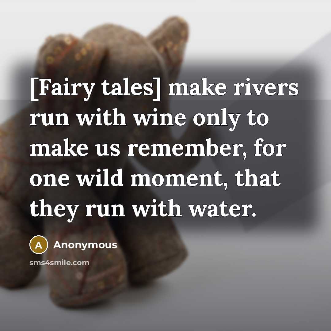 “[Fairy tales] make rivers run with wine only to make us remember, for one wild moment, that they run with water.” quote by Anonymous