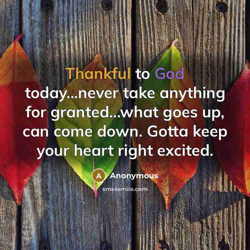 “Thankful to God today...never take anything for granted...what goes up, can come down. Gotta keep your heart right excited.” quote by Anonymous