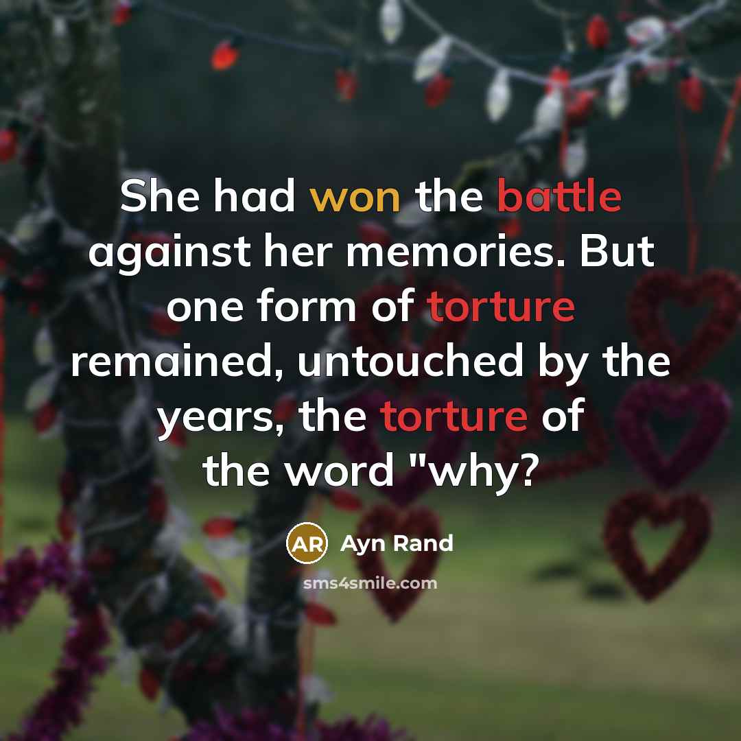 “She had won the battle against her memories. But one form of torture remained, untouched by the years, the torture of the word "why?” quote by Ayn Rand