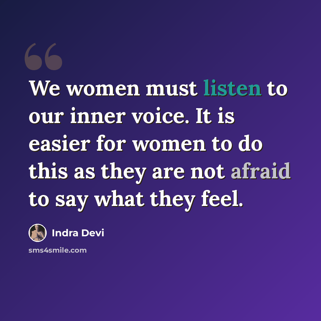 “We women must listen to our inner voice. It is easier for women to do this as they are not afraid to say what they feel.” quote by Indra Devi