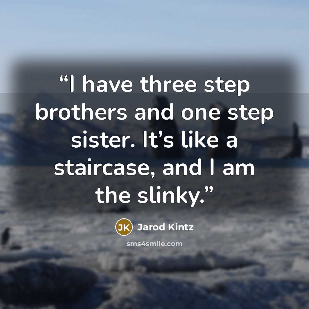 “I have three step brothers and one step sister. It’s like a staircase, and I am the slinky.” quote by Jarod Kintz