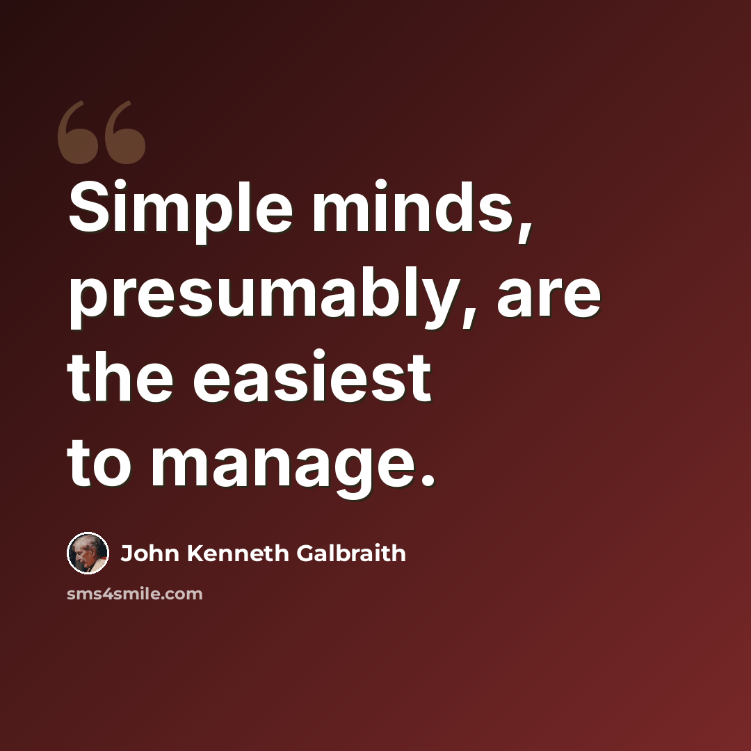 “Simple minds, presumably, are the easiest to manage.” quote by John Kenneth Galbraith