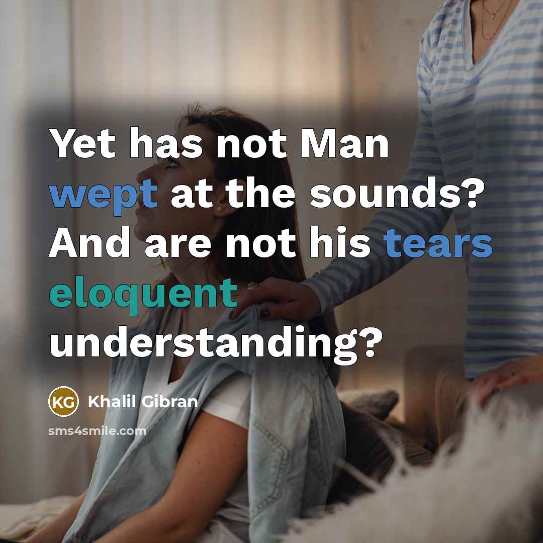 “Yet has not Man wept at the sounds? And are not his tears eloquent understanding?” quote by Khalil Gibran