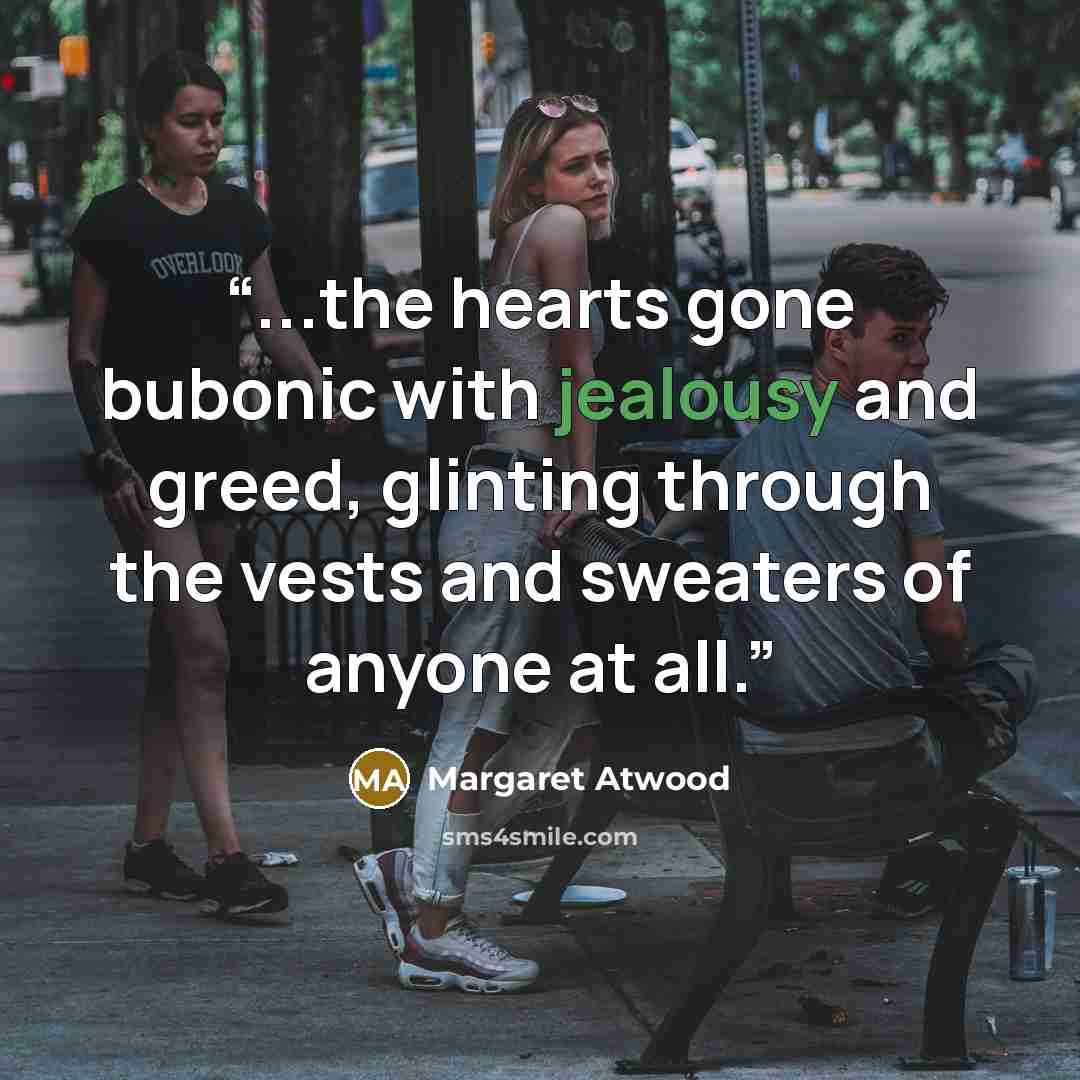 “...the hearts gone bubonic with jealousy and greed, glinting through the vests and sweaters of anyone at all.” quote by Margaret Atwood