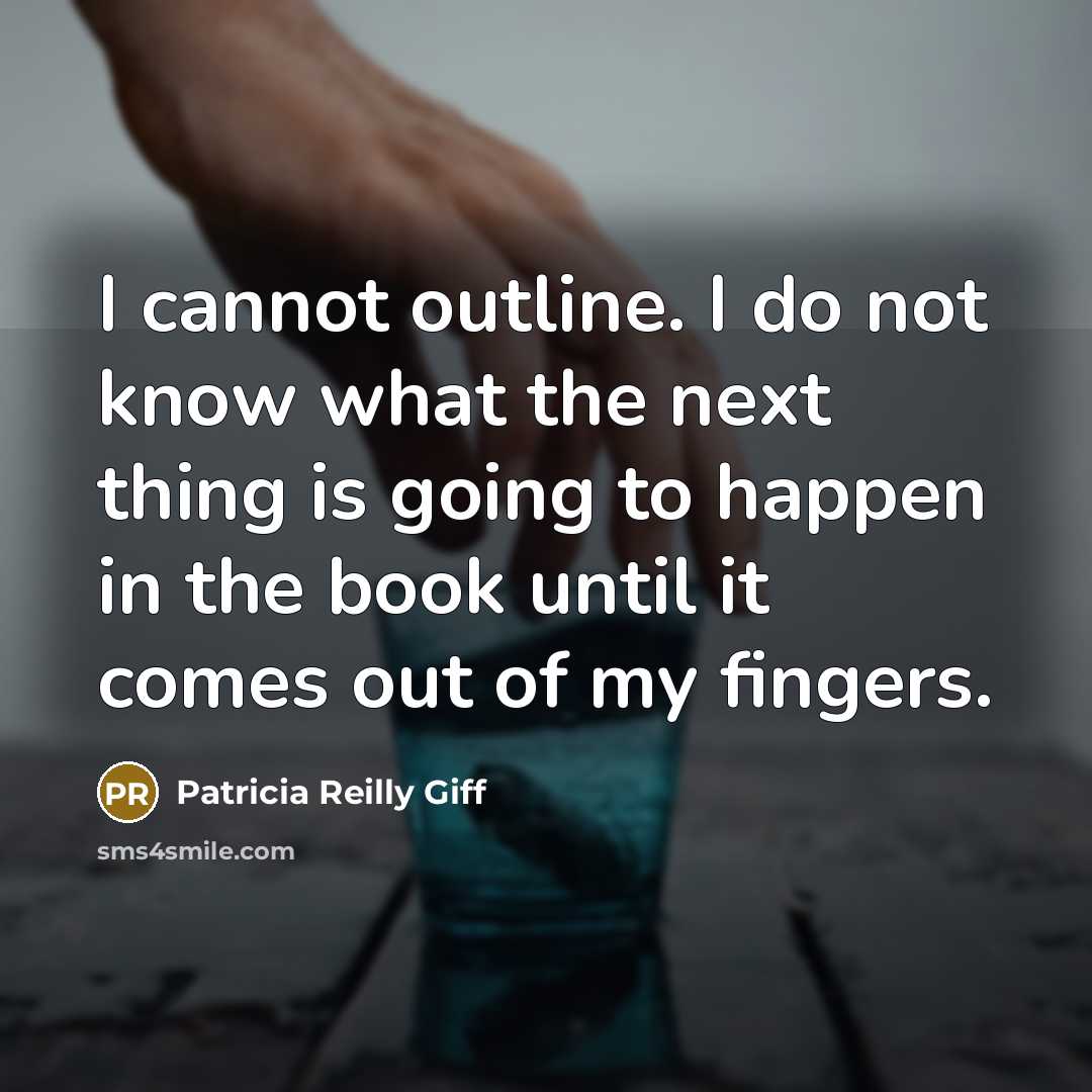 “I cannot outline. I do not know what the next thing is going to happen in the book until it comes out of my fingers.” quote by Patricia Reilly Giff