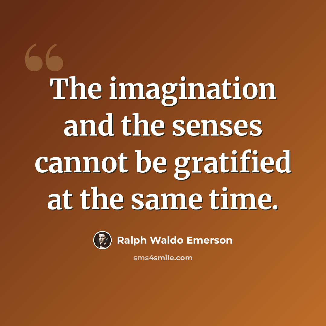 “The imagination and the senses cannot be gratified at the same time.” quote by Ralph Waldo Emerson