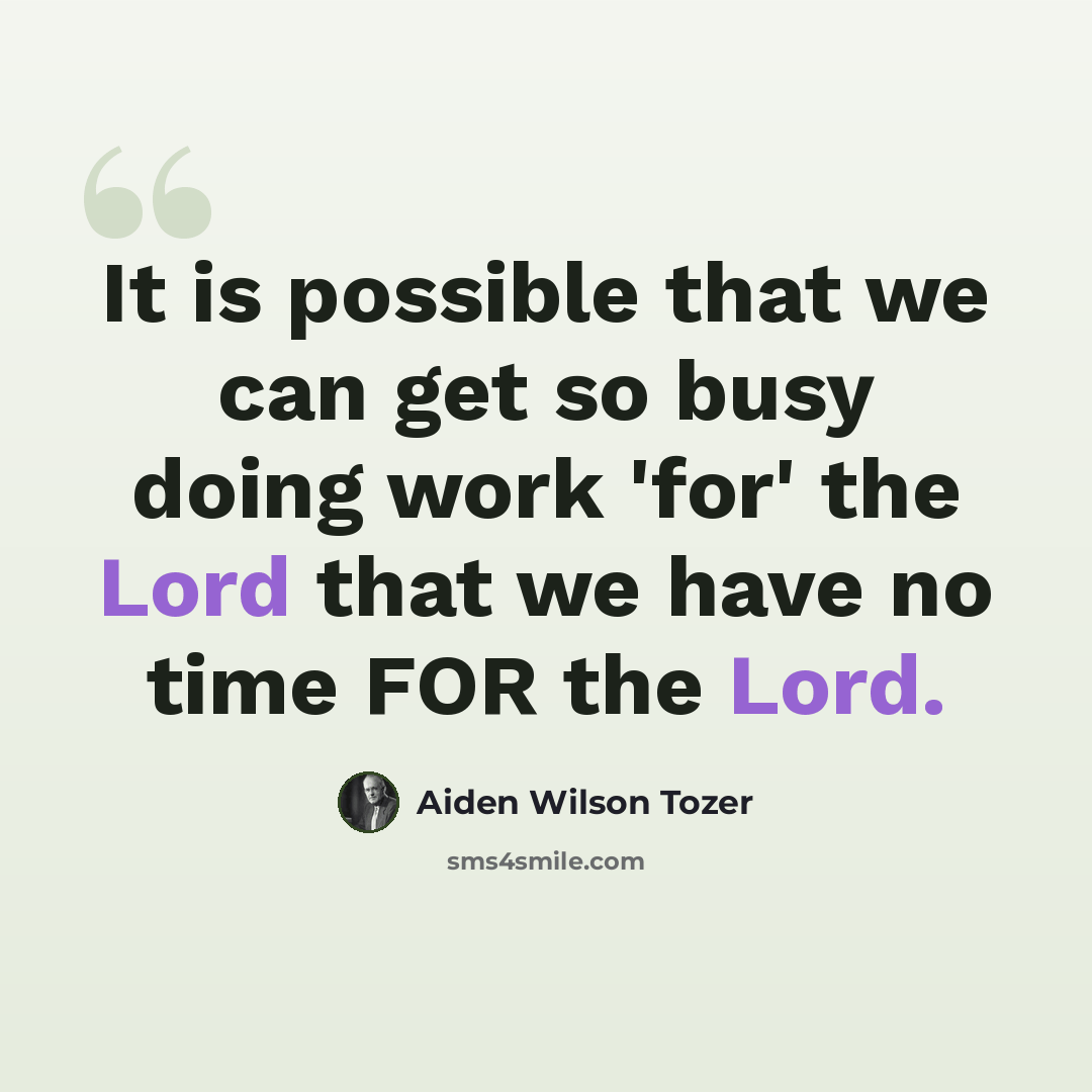 “It is possible that we can get so busy doing work 'for' the Lord that we have no time FOR the Lord.” quote by Aiden Wilson Tozer
