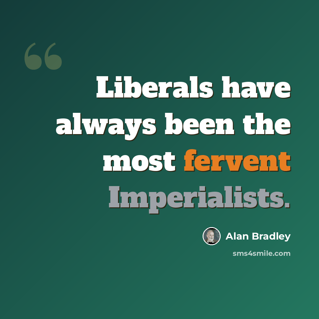 “Liberals have always been the most fervent Imperialists.” quote by Alan Bradley