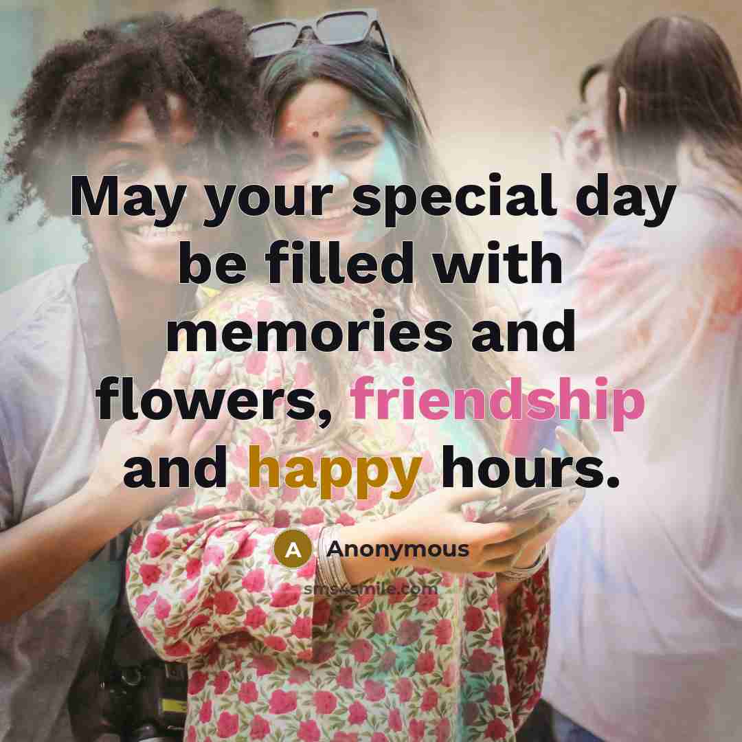 “May your special day be filled with memories and flowers, friendship and happy hours.” quote by Anonymous
