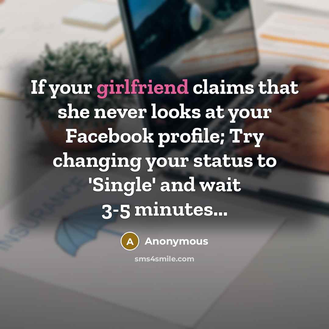 “If your girlfriend claims that she never looks at your Facebook profile; Try changing your status to 'Single' and wait 3-5 minutes...” quote by Anonymous