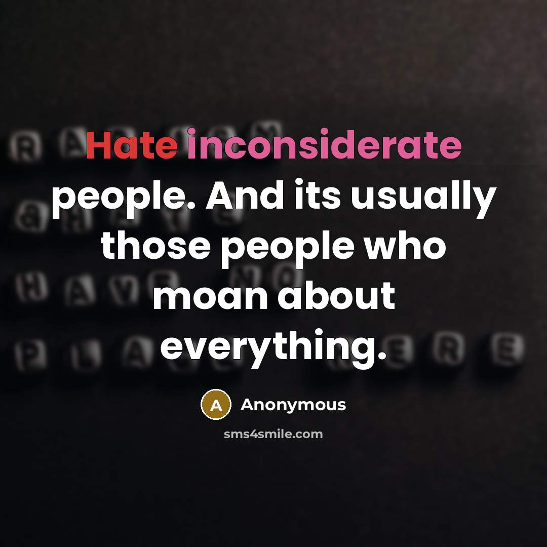 “Hate inconsiderate people. And its usually those people who moan about everything.” quote by Anonymous