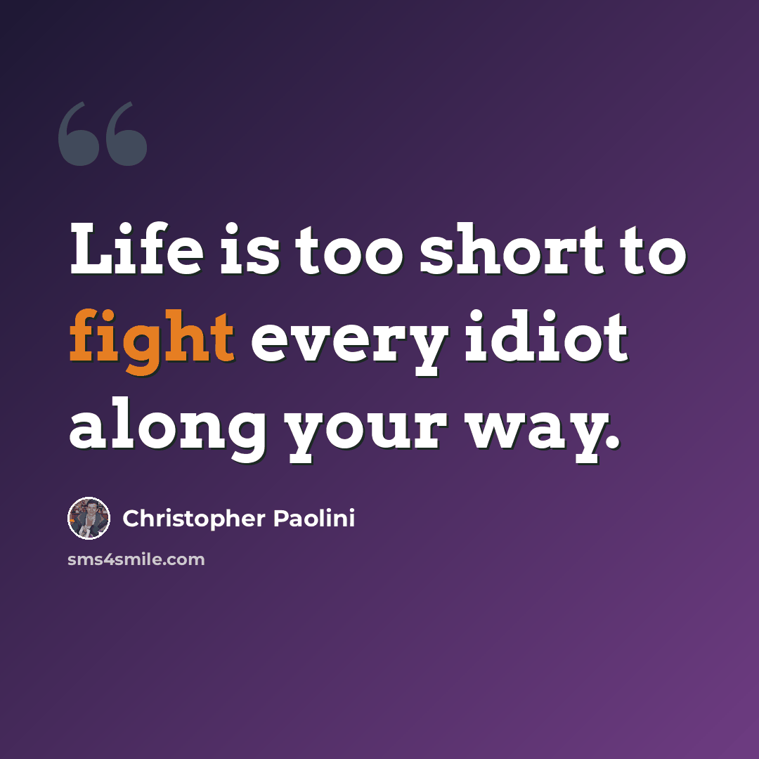 “Life is too short to fight every idiot along your way.” quote by Christopher Paolini
