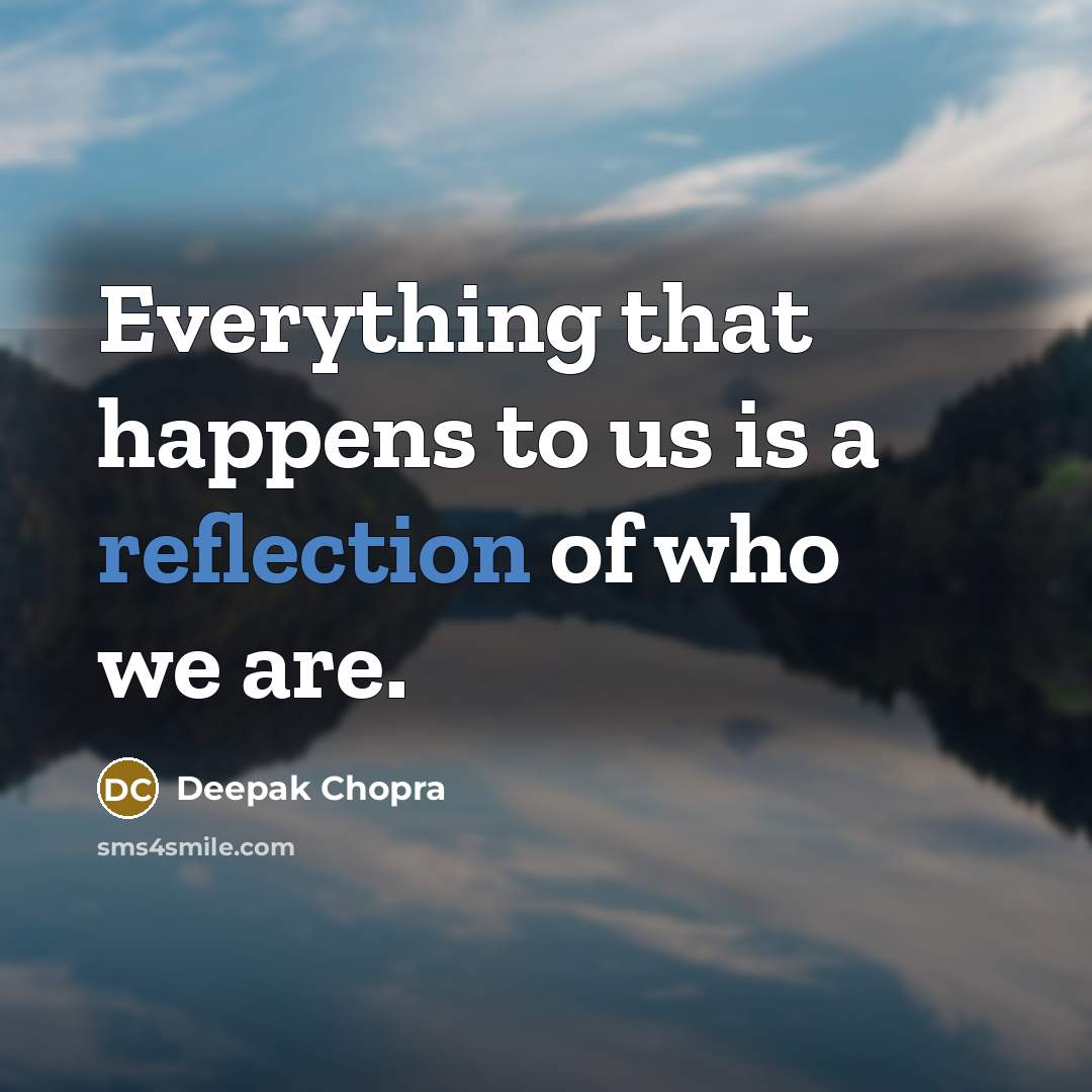 “Everything that happens to us is a reflection of who we are.” quote by Deepak Chopra