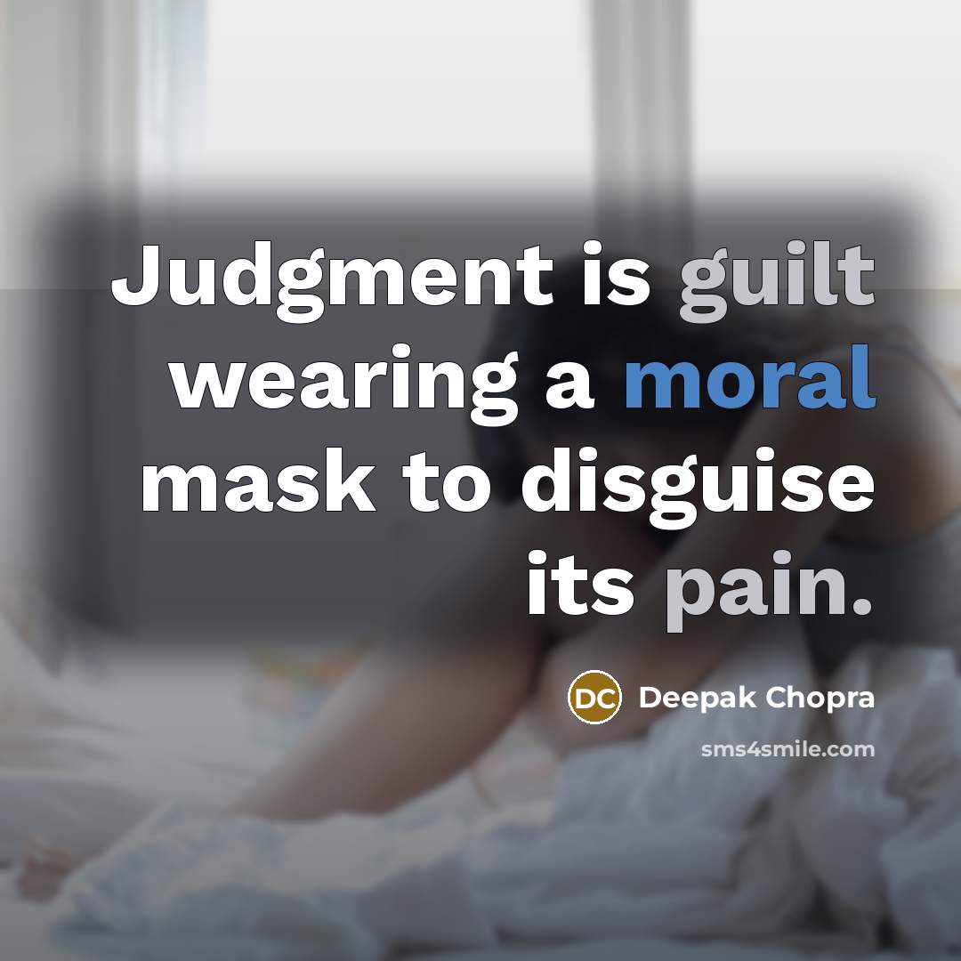 “Judgment is guilt wearing a moral mask to disguise its pain.” quote by Deepak Chopra
