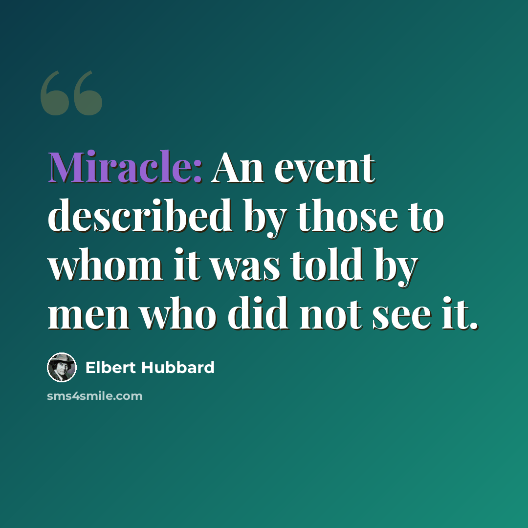 “Miracle: An event described by those to whom it was told by men who did not see it.” quote by Elbert Hubbard