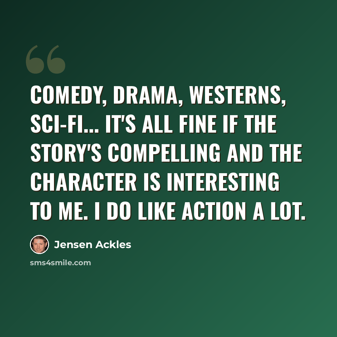 “Comedy, drama, Westerns, sci-fi... it's all fine if the story's compelling and the character is interesting to me. I do like action a lot.” quote by Jensen Ackles