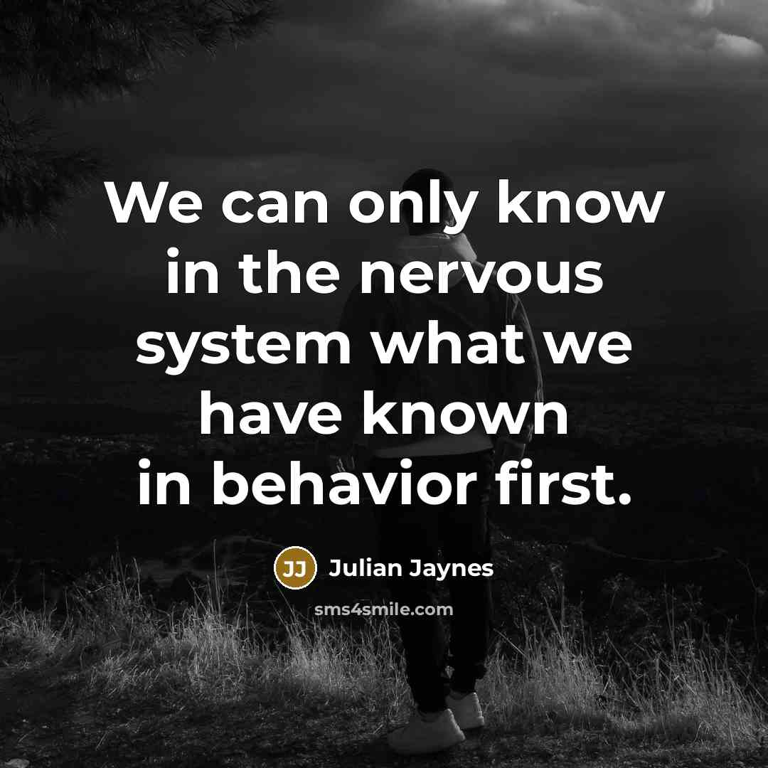 “We can only know in the nervous system what we have known in behavior first.” quote by Julian Jaynes