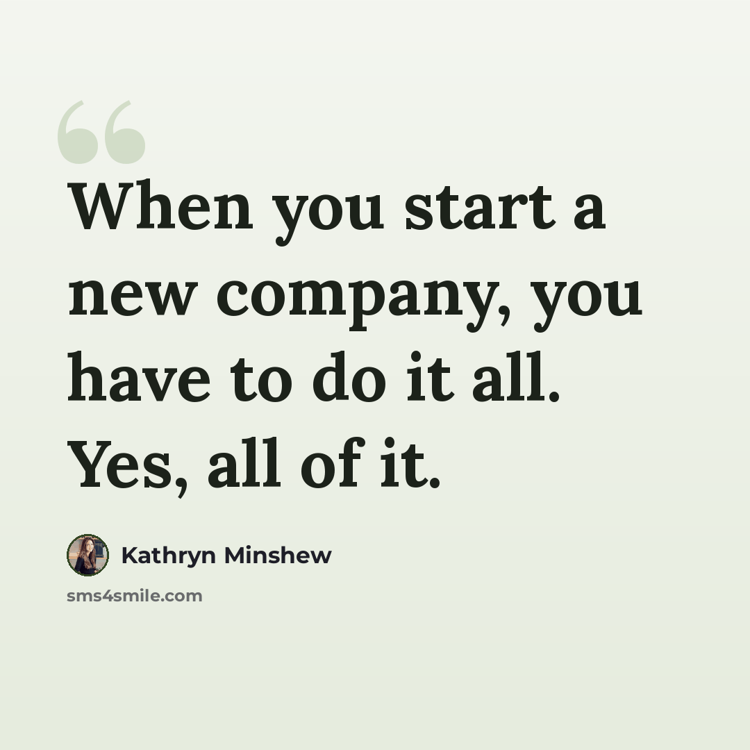 “When you start a new company, you have to do it all. Yes, all of it.” quote by Kathryn Minshew