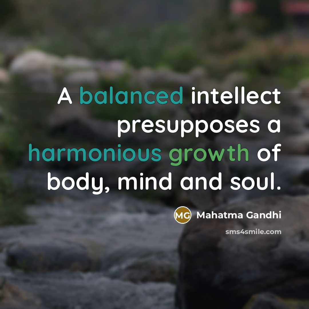 “A balanced intellect presupposes a harmonious growth of body, mind and soul.” quote by Mahatma Gandhi