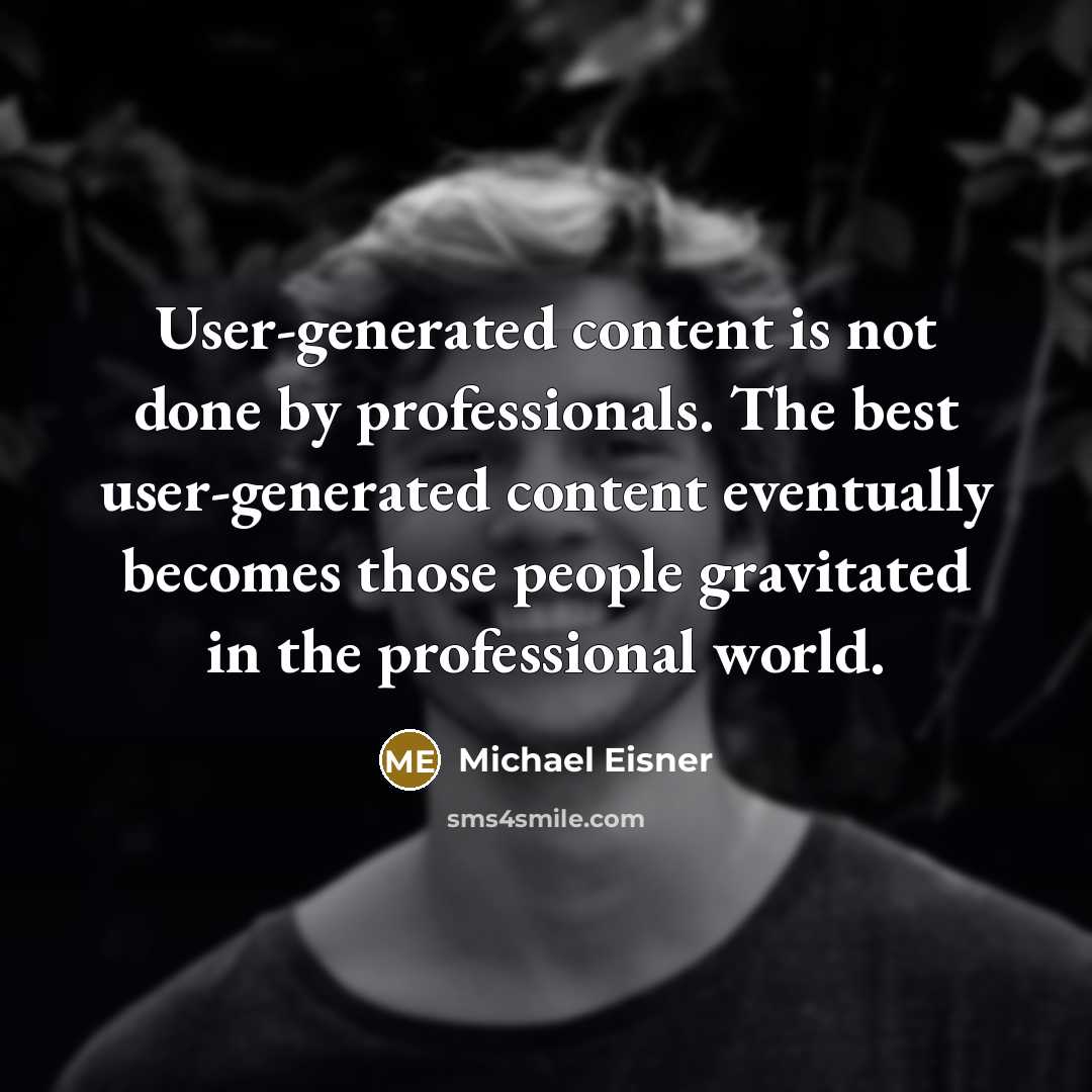 “User-generated content is not done by professionals. The best user-generated content eventually becomes those people gravitated in the professional world.” quote by Michael Eisner