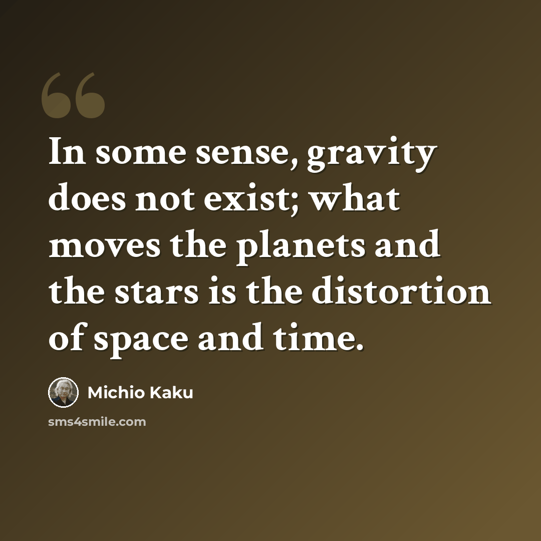 “In some sense, gravity does not exist; what moves the planets and the stars is the distortion of space and time.” quote by Michio Kaku