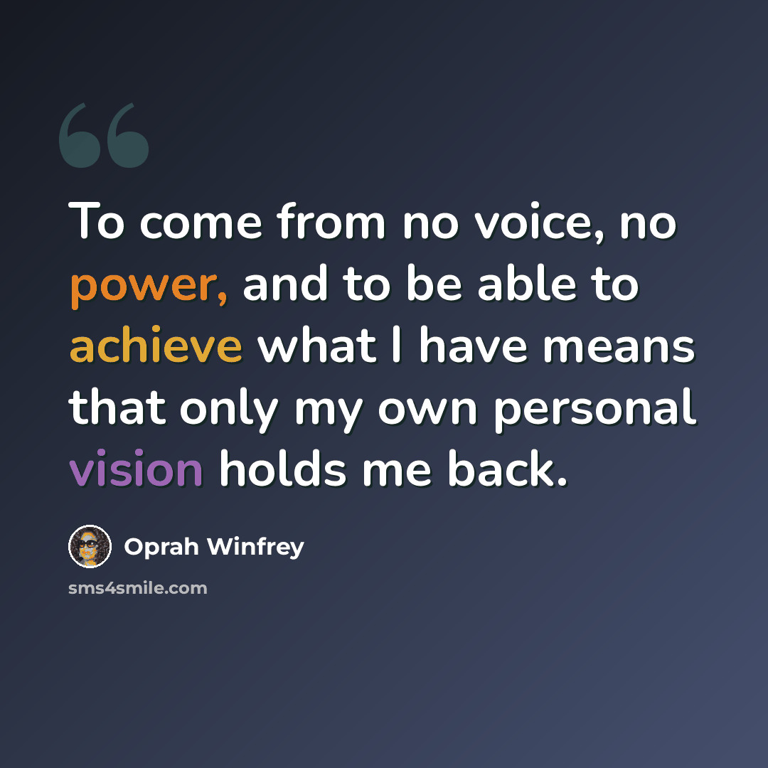 “To come from no voice, no power, and to be able to achieve what I have means that only my own personal vision holds me back.” quote by Oprah Winfrey