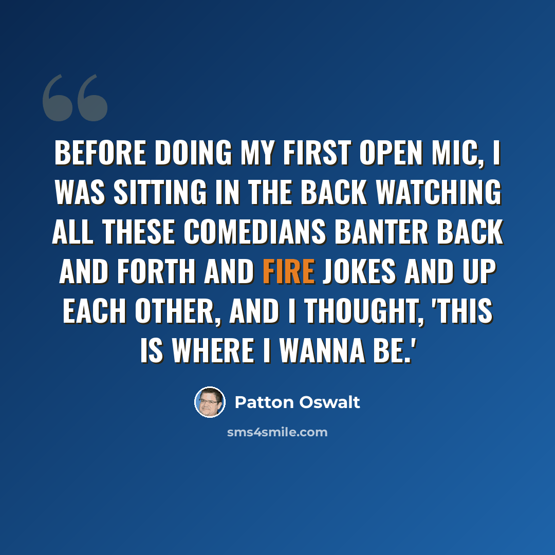 “Before doing my first open mic, I was sitting in the back watching all these comedians banter back and forth and fire jokes and up each other, and I thought, 'This is where I wanna be.'” quote by Patton Oswalt