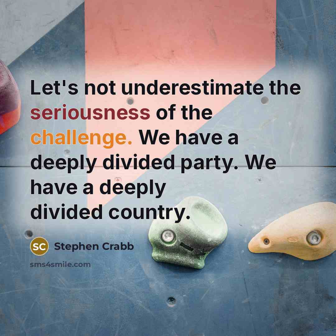 “Let's not underestimate the seriousness of the challenge. We have a deeply divided party. We have a deeply divided country.” quote by Stephen Crabb
