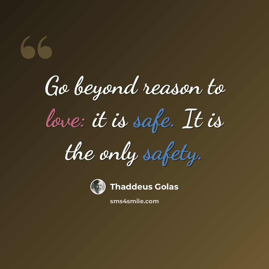 “Go beyond reason to love: it is safe. It is the only safety.” quote by Thaddeus Golas