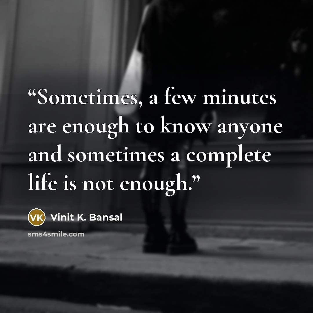 “Sometimes, a few minutes are enough to know anyone and sometimes a complete life is not enough.” quote by Vinit K. Bansal