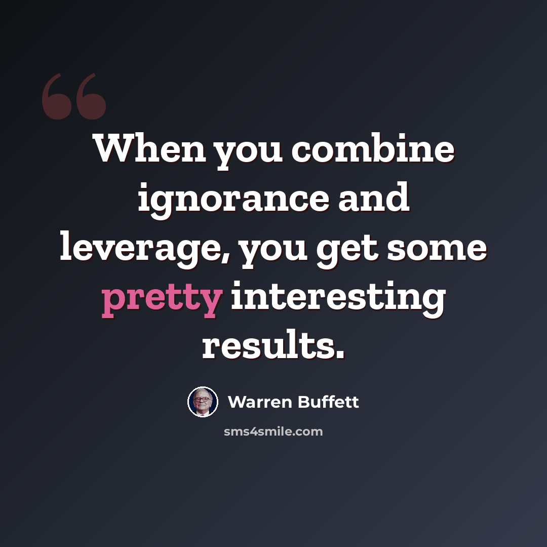 “When you combine ignorance and leverage, you get some pretty interesting results.” quote by Warren Buffett