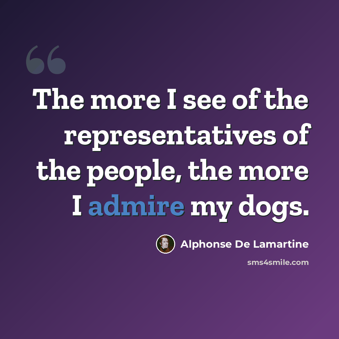 “The more I see of the representatives of the people, the more I admire my dogs.” quote by Alphonse de Lamartine