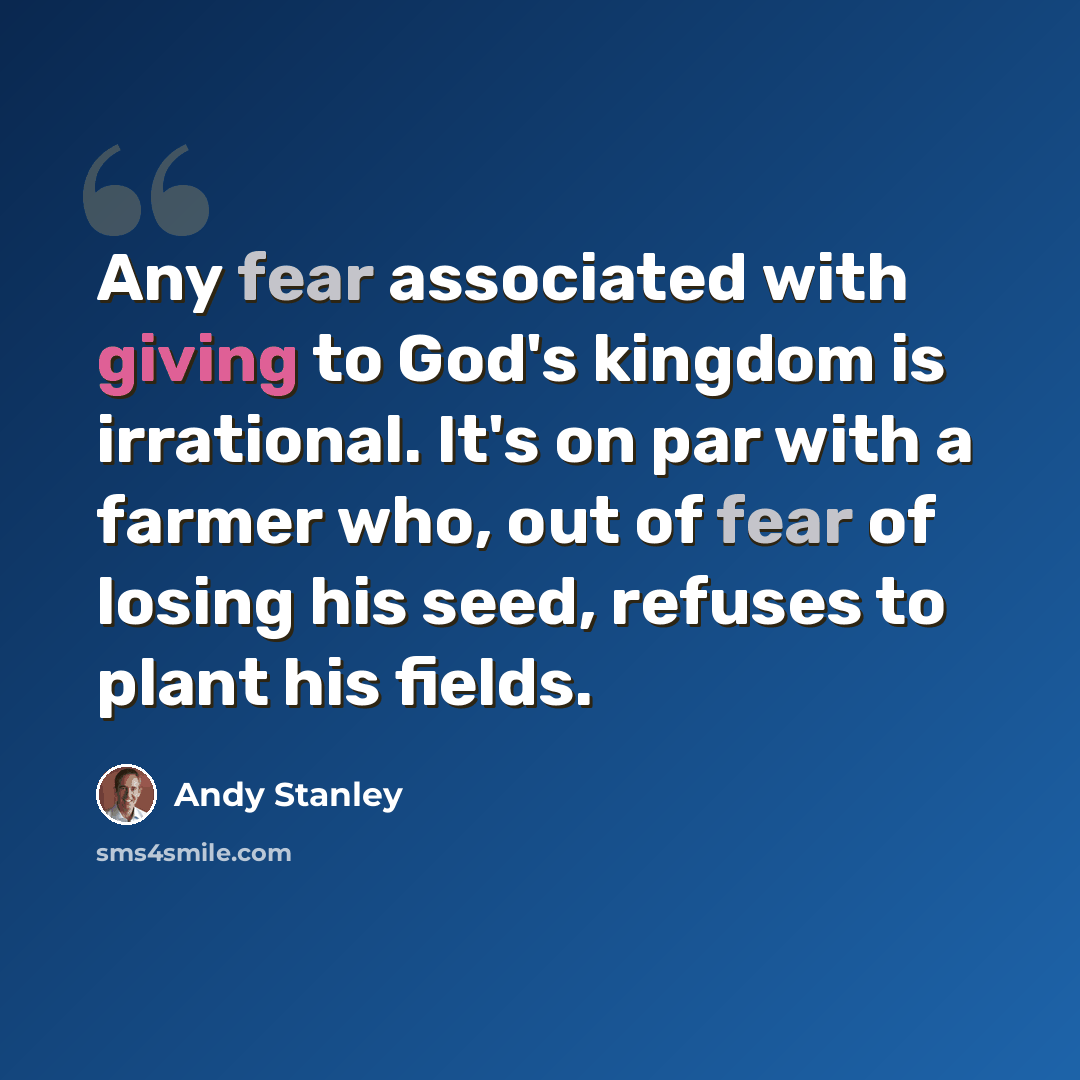 “Any fear associated with giving to God's kingdom is irrational. It's on par with a farmer who, out of fear of losing his seed, refuses to plant his fields.” quote by Andy Stanley
