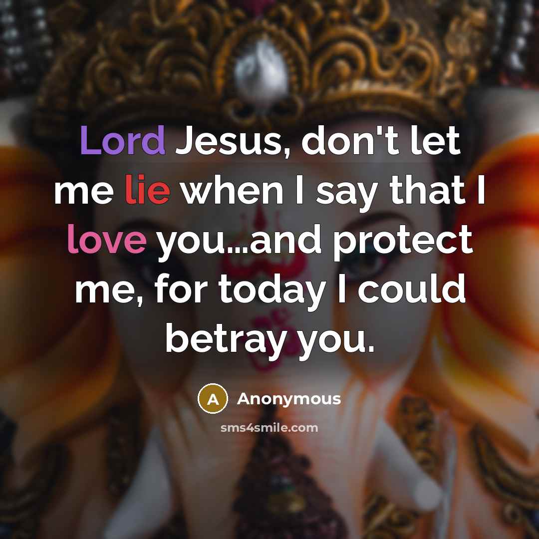 “Lord Jesus, don't let me lie when I say that I love you…and protect me, for today I could betray you.” quote by Anonymous